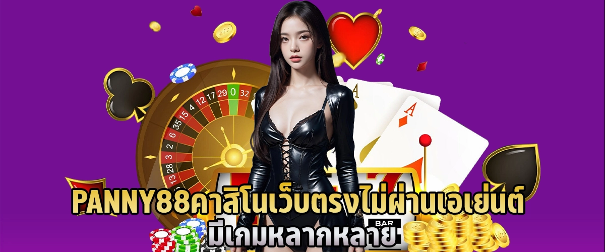 PANNY88 คาสิโน เว็บตรงไม่ผ่านเอเย่นต์ มีเกมหลากหลาย